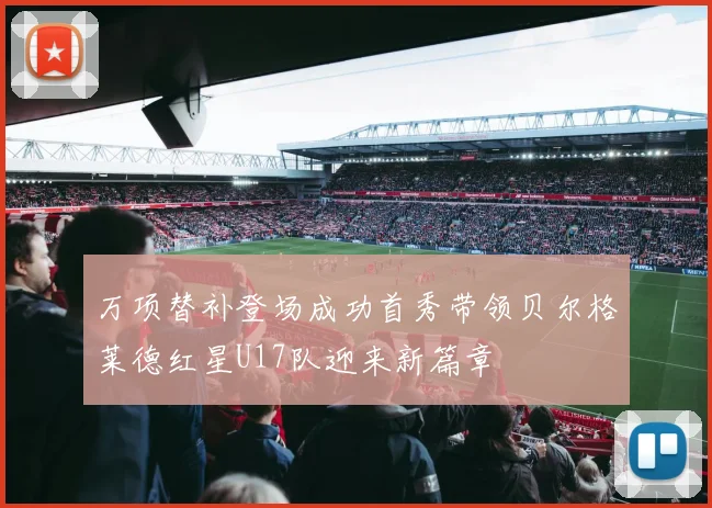 万项替补登场成功首秀带领贝尔格莱德红星U17队迎来新篇章