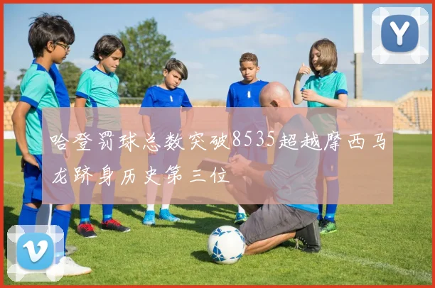 哈登罚球总数突破8535超越摩西马龙跻身历史第三位