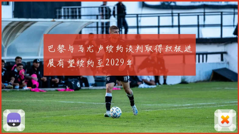 巴黎与马尤卢续约谈判取得积极进展有望续约至2029年