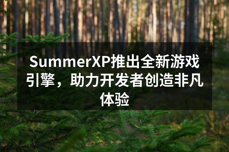 SummerXP推出全新游戏引擎,助力开