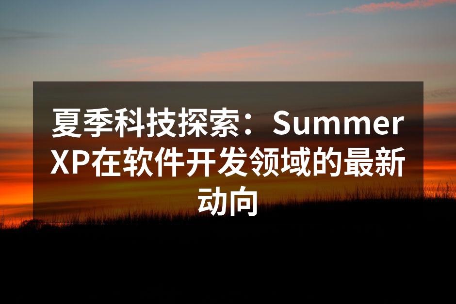 夏季科技探索:SummerXP在软件开发