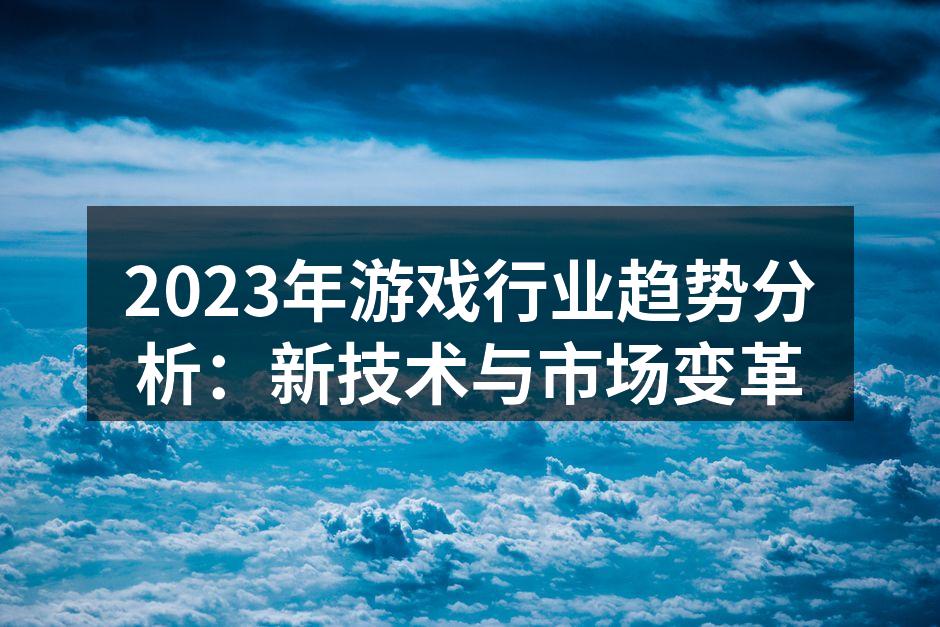 2023年游戏行业趋势分析:新技术与市场